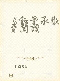 《蚀骨承欢》免费阅读