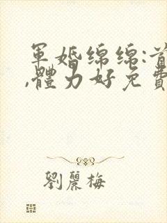 军婚绵绵:首长,体力好免费阅读