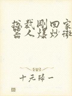 总裁刚回家被机器人爆炒微博