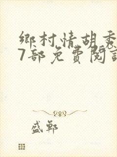 乡村情胡秀英17部免费阅读全文