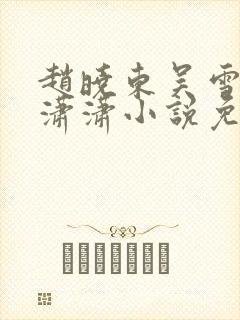 赵晓东吴雪晴王潇潇小说免费阅读