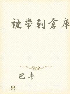 被带到仓库糟蹋