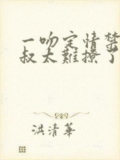 一吻定情禁欲小叔太难撩了