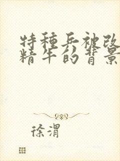 特种兵被改造成精牛的背景故事