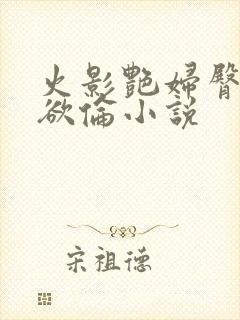 火影艳妇臀荡乳欲伦小说
