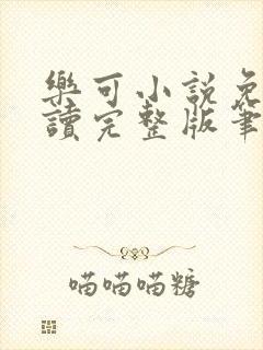 乐可小说免费阅读完整版笔趣无弹窗诸天阁