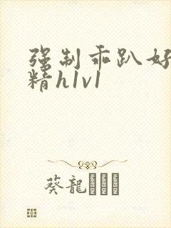 强制乖趴好灌浓精h1v1