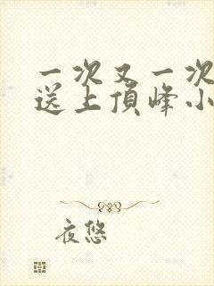 一次又一次把她送上顶峰小说