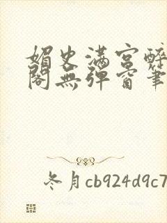 媚史满宫醉笔趣阁无弹窗笔