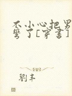 不小心把男主掰弯了[穿书]