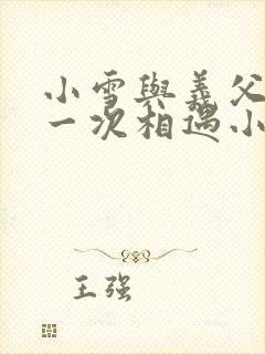 小雪与义父的第一次相遇小说