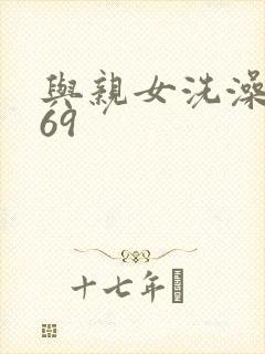 与亲女洗澡伦了69