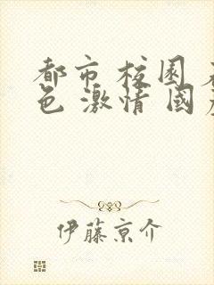 都市 校园 春色 激情 国产