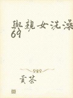 与亲女洗澡伦了69