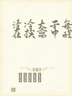 清冷太子每日都在挨龠中醒来小说