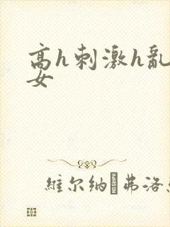 高h刺激h乱亲女