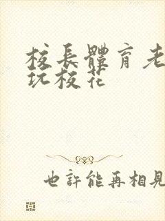 校长体育老师共玩校花