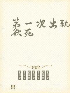 第一次出轨欲仙欲死