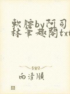 软腰by阿司匹林笔趣阁txt