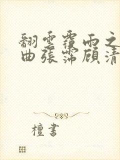 翻云覆雨之逐艳曲张霈顾清