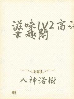 滋味1V2商洛笔趣阁
