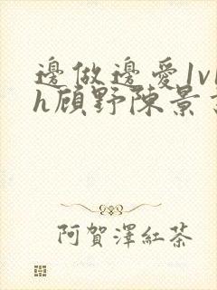 边做边爱1v1h顾野陈景书