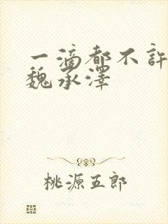 一滴都不许漏 魏承泽