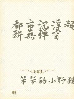 都市沉浮超前最新无弹窗