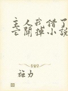 主人我错了请把它关掉小说