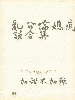 乱公伦媳疯狂小说合集