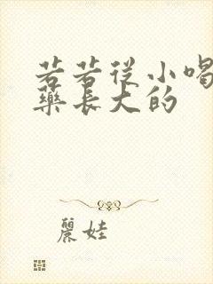 若若从小喝催乳药长大的