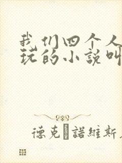 我们四个人换着玩的小说叫什么