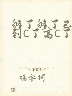够了够了已经满到C了高C了