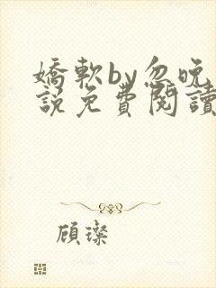 娇软by忽晚小说免费阅读