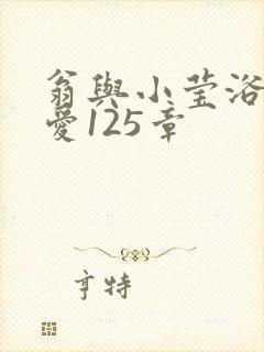 翁与小莹浴室欢爱125章