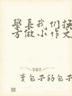 学长我们换个地方做小作文