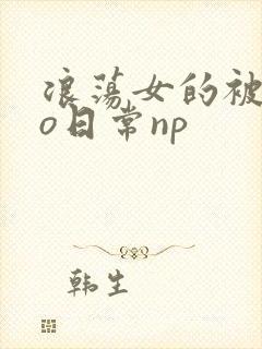 浪荡女的被cao日常np