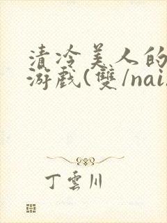 清冷美人的神奇游戏(双/nai)