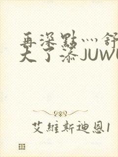 再深点灬舒服灬大了添JUWU