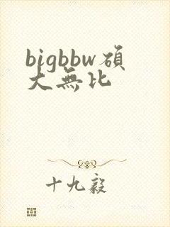 bigbbw硕大无比
