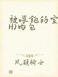 被喂饱的室友(H)肉包