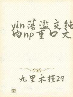 yin荡滥交纯肉np重口文
