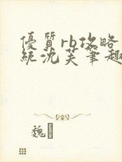 优质rb攻略系统沈芙笔趣阁