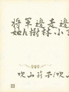 将军边走边挺进她h树林小说