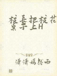 校长把校花放到桌子上H