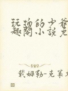 玩物的少爷们笔趣阁小说免费阅读