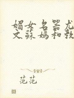 媚女名器尤物h文苏嫣和教官