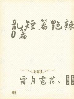 乱短篇艳辣500篇