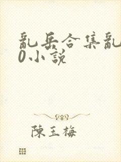 乱岳合集乱500小说