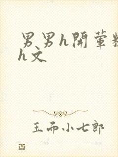 男男h开荤粗肉h文